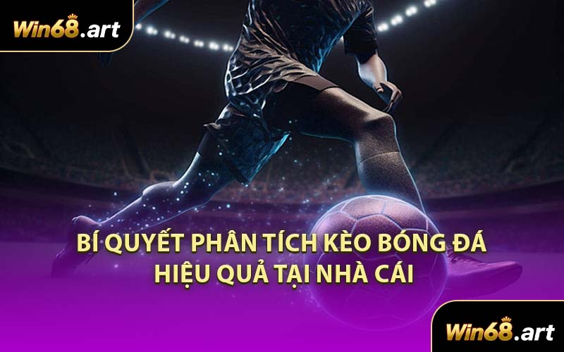 Bí Quyết Phân Tích Kèo Bóng Đá Hiệu Quả Tại Nhà Cái