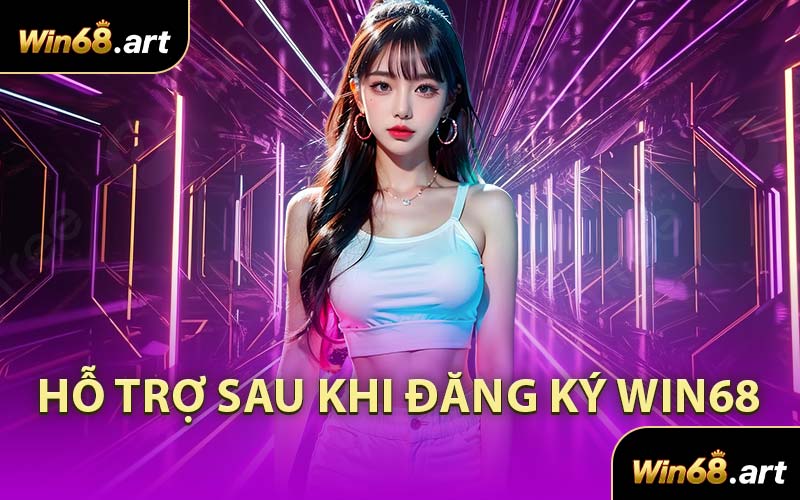 Hỗ Trợ Sau Khi Đăng Ký WIN68