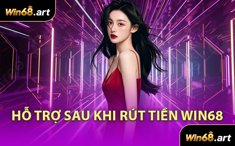 Hỗ Trợ Sau Khi Rút Tiền WIN68