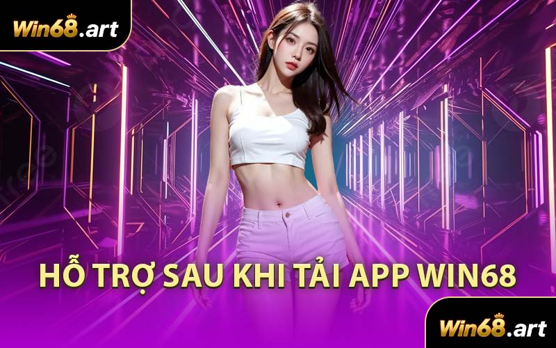 Hỗ Trợ Sau Khi Tải App WIN68
