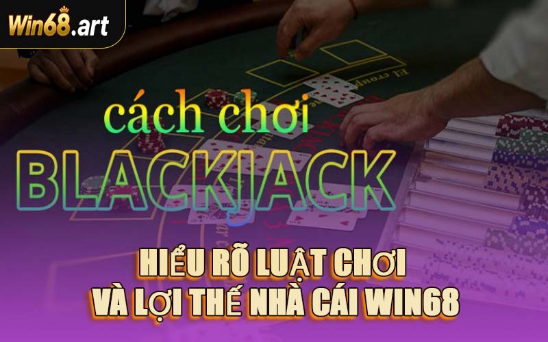 Hiểu Rõ Luật Chơi Và Lợi Thế Nhà Cái WIN68