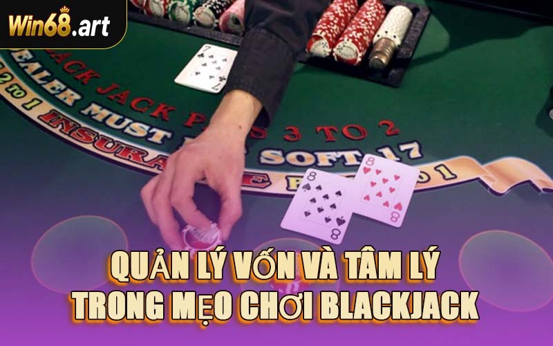 Quản Lý Vốn Và Tâm Lý Trong Mẹo Chơi Blackjack
