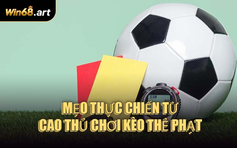 Mẹo Thực Chiến Từ Cao Thủ Chơi Kèo Thẻ Phạt