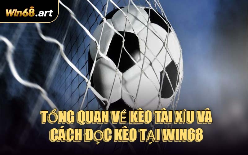 Tổng Quan Về Kèo Tài Xỉu Và Cách Đọc Kèo Tại WIN68