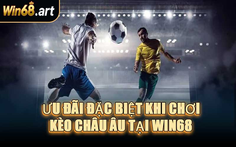 Ưu Đãi Đặc Biệt Khi Chơi Kèo Châu Âu Tại WIN68