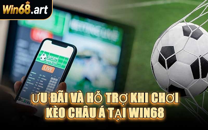 Ưu Đãi Và Hỗ Trợ Khi Chơi Kèo Châu Á Tại WIN68