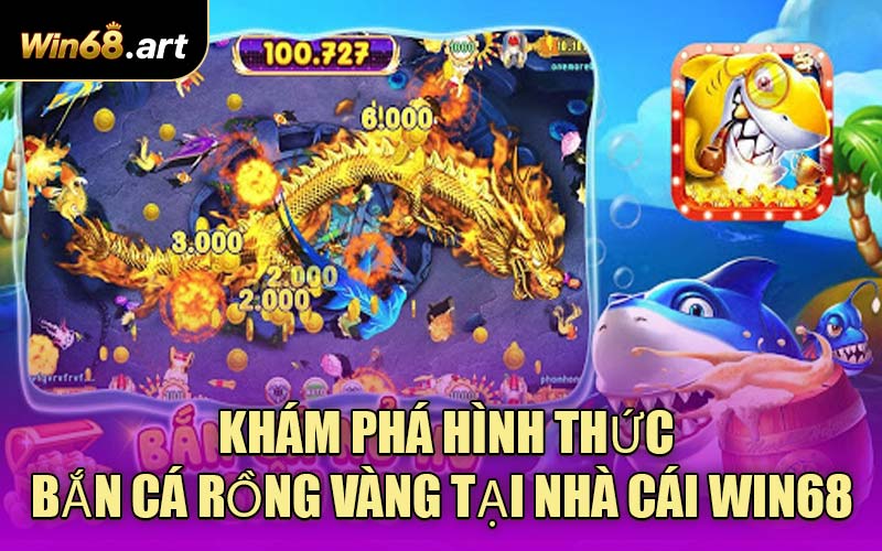 Khám Phá Hình Thức Bắn Cá Rồng Vàng Tại Nhà Cái WIN68 