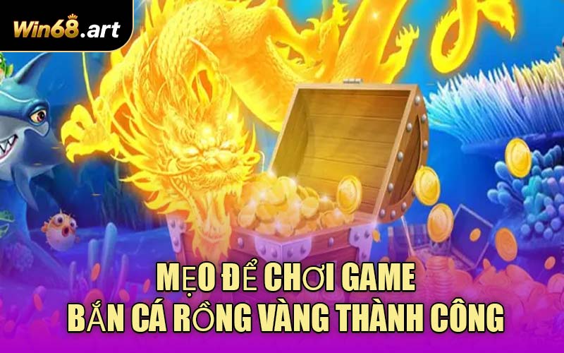 Mẹo Để Chơi Game Bắn Cá Rồng Vàng Thành Công