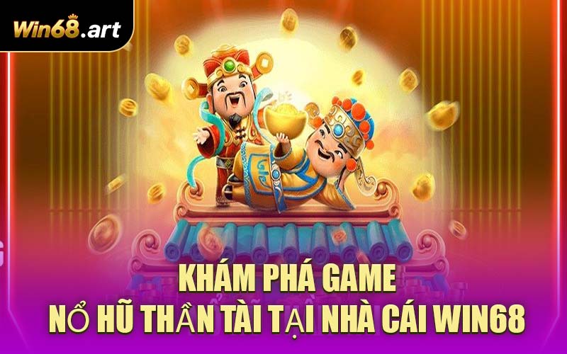Khám phá game Nổ Hũ Thần Tài tại nhà cái WIN68