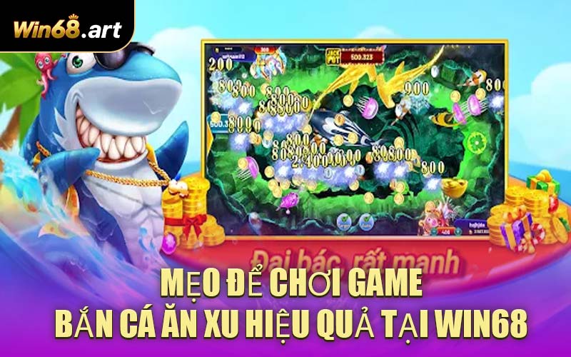 Mẹo Để Chơi Game Bắn Cá Ăn Xu Hiệu Quả Tại WIN68