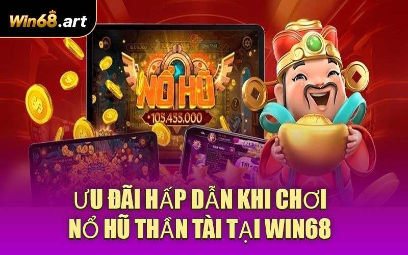 Ưu đãi hấp dẫn khi chơi Nổ Hũ Thần Tài tại WIN68