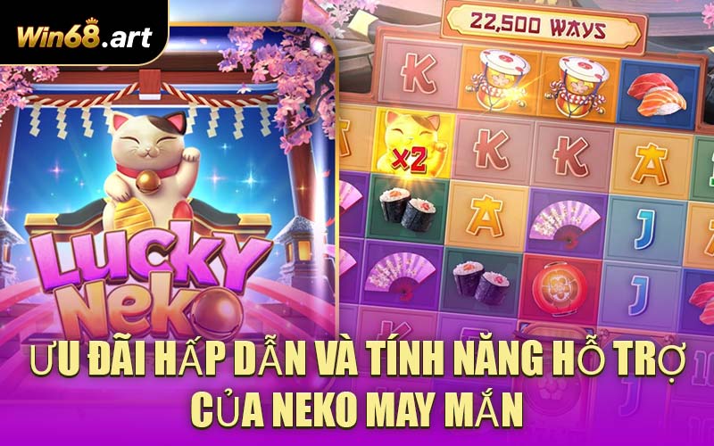 Ưu Đãi Hấp Dẫn Và Tính Năng Hỗ Trợ Của Neko May Mắn